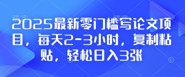 2025最新零门槛写论文项目，每天2-3小时，复制粘贴，轻松日入3张，附详细资料教程【揭秘】-蜗牛项目网