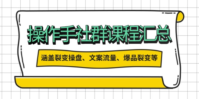 操作手社群课程汇总，涵盖裂变操盘、文案流量、爆品裂变等多方面内容-蜗牛项目网