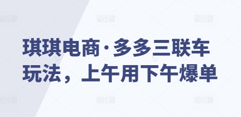 琪琪电商·多多三联车玩法，上午用下午爆单-蜗牛项目网