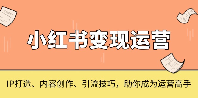 小红书变现运营，IP打造、内容创作、引流技巧，助你成为运营高手-蜗牛项目网