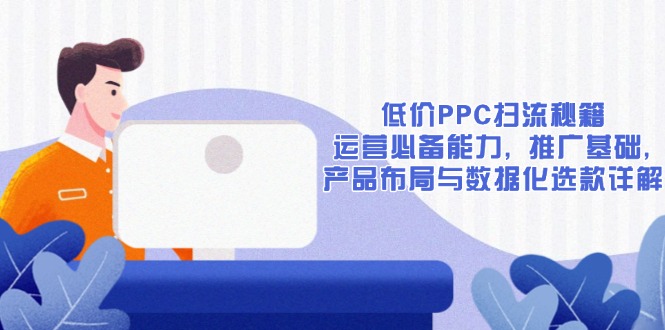 低价PPC扫流秘籍：运营必备能力, 推广基础, 产品布局与数据化选款详解-蜗牛项目网