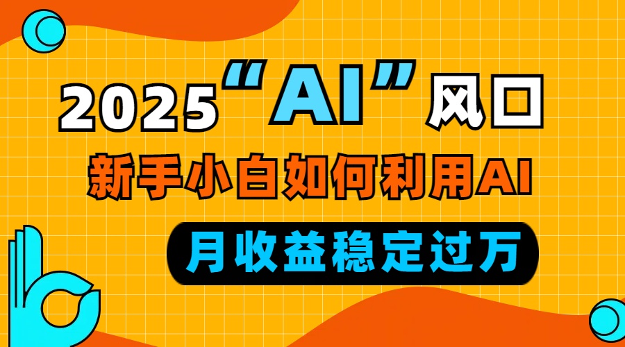 2025“ AI ”风口，新手小白如何利用ai，每月收益稳定过万-蜗牛项目网