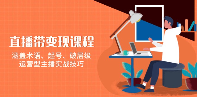 直播带变现课程，涵盖术语、起号、破层级，运营型主播实战技巧-蜗牛项目网