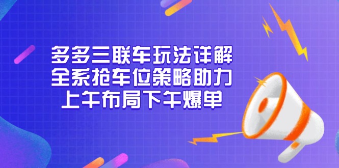 多多三联车玩法详解，全系抢车位策略助力，上午布局下午爆单-蜗牛项目网