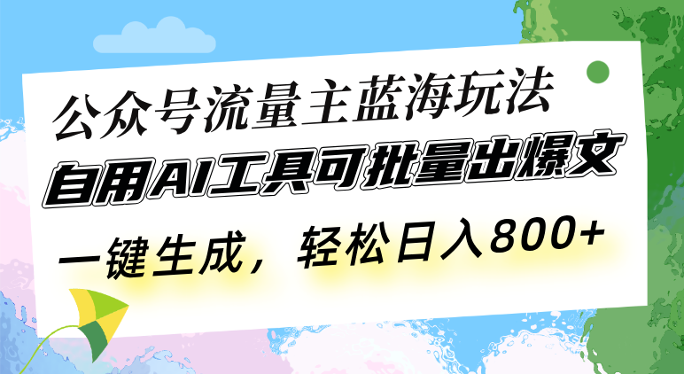 公众号流量主蓝海玩法 自用AI工具可批量出爆文，一键生成，轻松日入800-蜗牛项目网