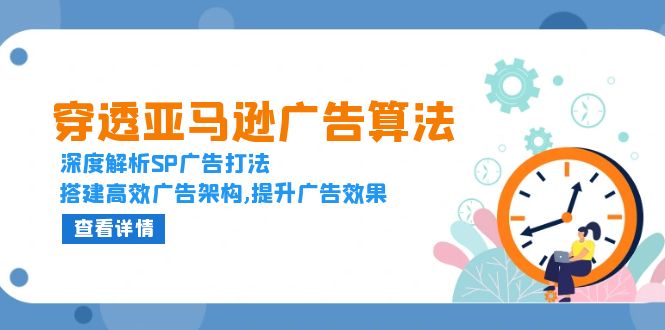 穿透亚马逊广告算法，深度解析SP广告打法，搭建高效广告架构,提升广告效果-蜗牛项目网