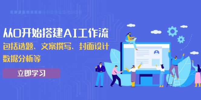 从0开始搭建AI工作流，包括选题、文案撰写、封面设计、数据分析等-蜗牛项目网