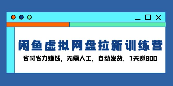 闲鱼虚拟网盘拉新训练营：省时省力赚钱，无需人工，自动发货，7天赚800-蜗牛项目网