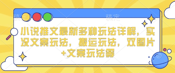 小说推文最新多种玩法详解，实况文案玩法，搬运玩法，双图片+文案玩法等-蜗牛项目网