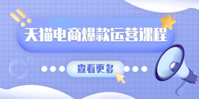 天猫电商爆款运营课程，爆款卖点提炼与流量实操，多套模型全面学习-蜗牛项目网