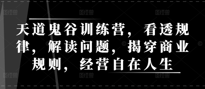 天道鬼谷训练营，看透规律，解读问题，揭穿商业规则，经营自在人生-蜗牛项目网