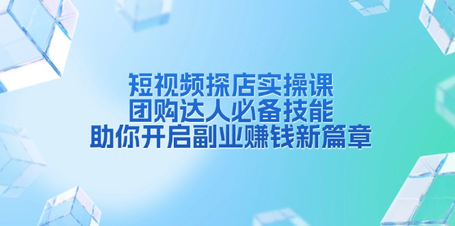 短视频探店实操课，团购达人必备技能，助你开启副业赚钱新篇章-蜗牛项目网