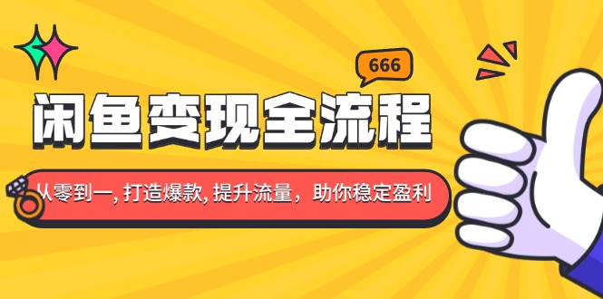 闲鱼变现全流程：你从零到一, 打造爆款, 提升流量，助你稳定盈利-蜗牛项目网