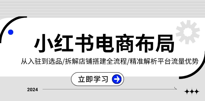 小红书电商布局：从入驻到选品/拆解店铺搭建全流程/精准解析平台流量优势-蜗牛项目网