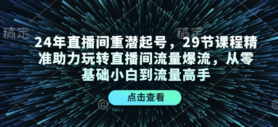 24年直播间重潜起号，29节课程精准助力玩转直播间流量爆流，从零基础小白到流量高手-蜗牛项目网