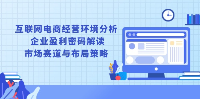 互联网电商经营环境分析, 企业盈利密码解读, 市场赛道与布局策略-蜗牛项目网