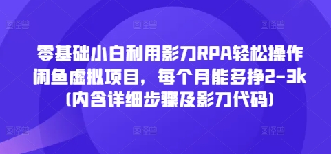 零基础小白利用影刀RPA轻松操作闲鱼虚拟项目，每个月能多挣2-3k(内含详细步骤及影刀代码)-蜗牛项目网