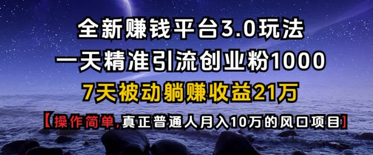 全新赚钱平台3.0玩法一天精准引流创业粉1000.7天被动躺Z收益21W【仅揭秘】-蜗牛项目网