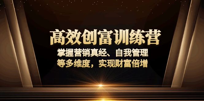 高效创富训练营：掌握营销真经、自我管理等多维度，实现财富倍增-蜗牛项目网