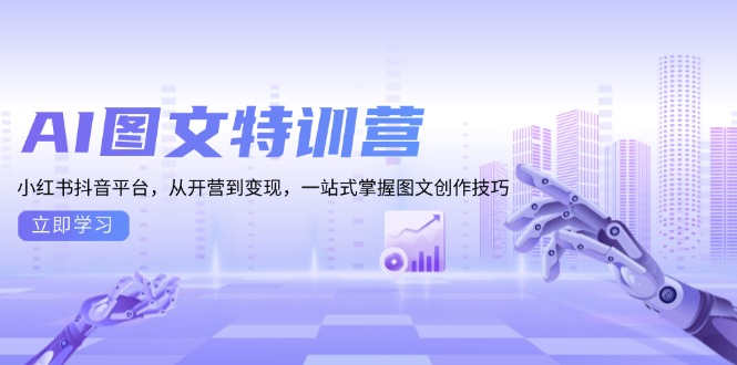 AI图文特训营：小红书抖音平台，从开营到变现，一站式掌握图文创作技巧-蜗牛项目网