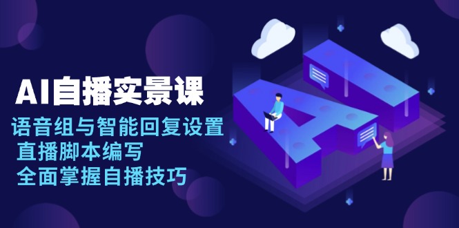 AI 自播 实景课：语音组与智能回复设置, 直播脚本编写, 全面掌握自播技巧-蜗牛项目网