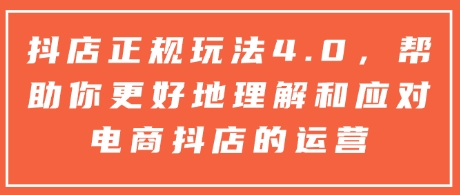 抖店正规玩法4.0，帮助你更好地理解和应对电商抖店的运营-蜗牛项目网