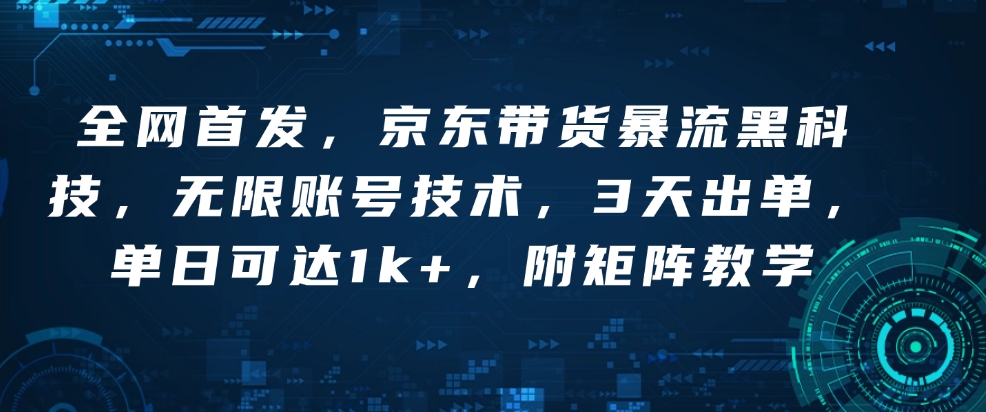 全网首发，京东带货暴流黑科技，无限账号技术，3天出单，单日可达1k+，附矩阵教学【揭秘】-蜗牛项目网