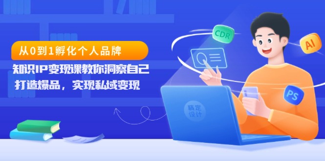 从0到1孵化个人品牌，知识IP变现课教你洞察自己，打造爆品，实现私域变现-蜗牛项目网