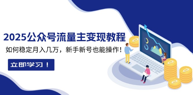 2025众公号流量主变现教程：如何稳定月入几万，新手新号也能操作-蜗牛项目网