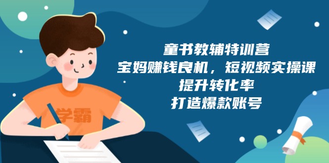 童书教辅特训营，宝妈赚钱良机，短视频实操课，提升转化率，打造爆款账号-蜗牛项目网