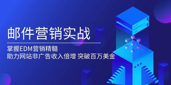 邮件营销实战，掌握EDM营销精髓，助力网站非广告收入倍增，突破百万美金-蜗牛项目网