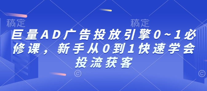 巨量AD广告投放引擎0~1必修课，新手从0到1快速学会投流获客-蜗牛项目网