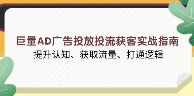 巨量AD广告投放投流获客实战指南，提升认知、获取流量、打通逻辑-蜗牛项目网