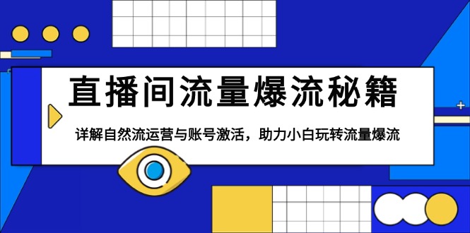 直播间流量爆流秘籍，详解自然流运营与账号激活，助力小白玩转流量爆流-蜗牛项目网