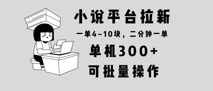 小说平台拉新，单机300+，两分钟一单4~10块，操作简单可批量。-蜗牛项目网