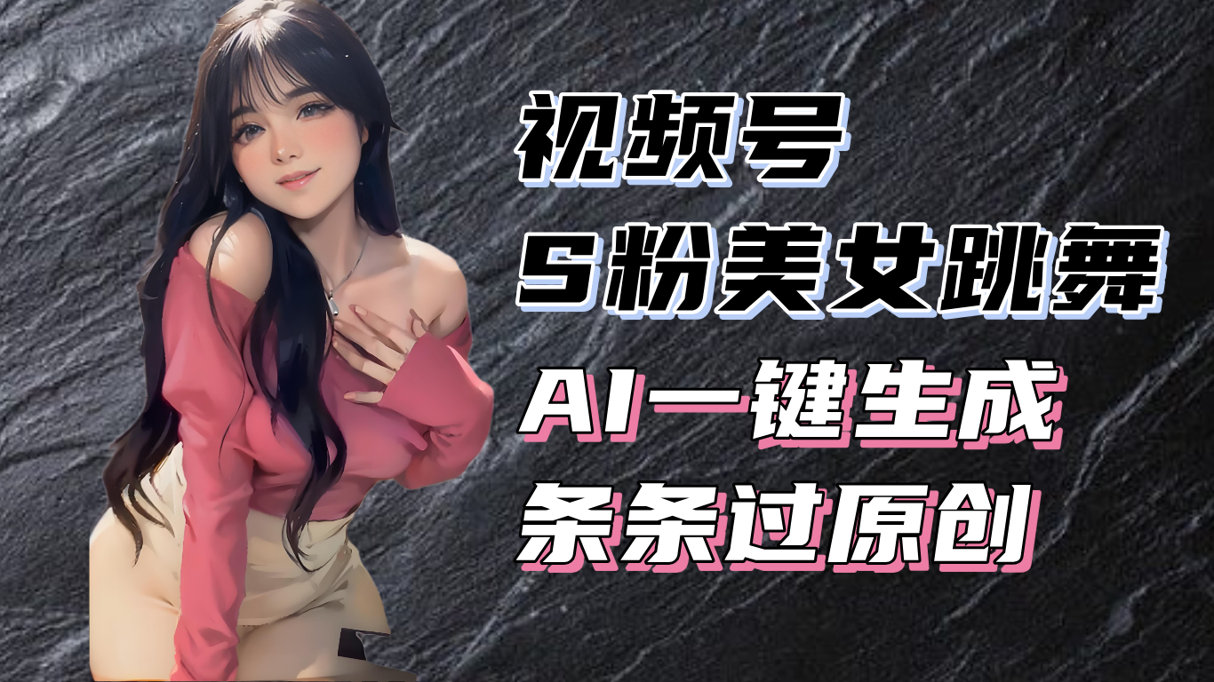 揭秘视频号S粉美女跳舞赛道，一键生成原创视频，收益翻倍！-蜗牛项目网