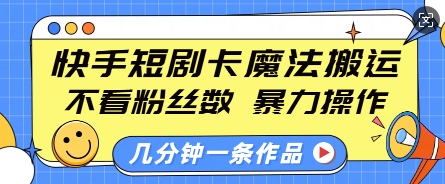 快手短剧卡魔法搬运，不看粉丝数，暴力操作，几分钟一条作品，小白也能快速上手-蜗牛项目网