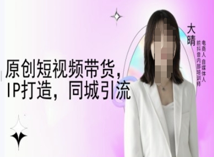 原创短视频带货，IP打造，同城引流-大晴自媒体教程-蜗牛项目网