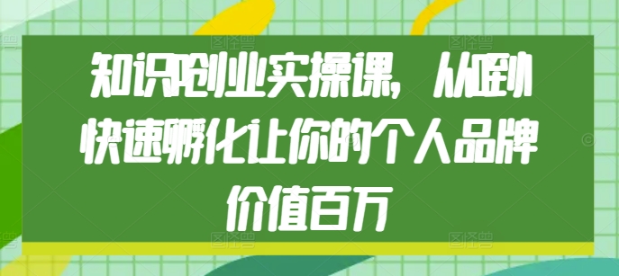 知识IP创业实操课，从0到1快速孵化让你的个人品牌价值百万-蜗牛项目网