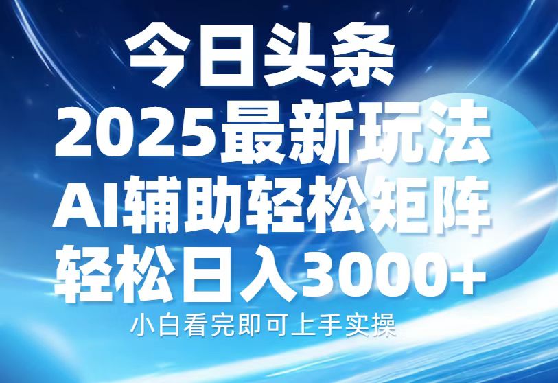 今日头条2025最新玩法，思路简单，复制粘贴，AI辅助，轻松矩阵日入3000+-蜗牛项目网