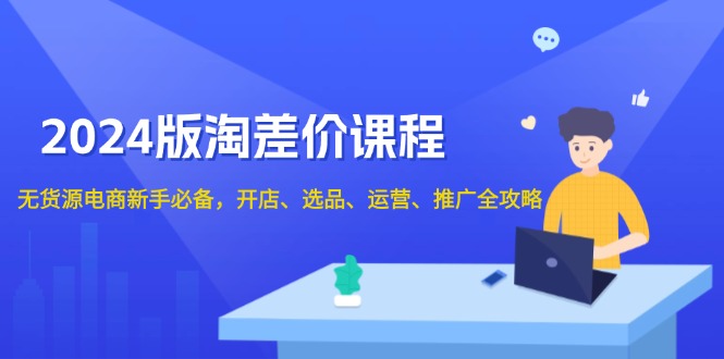 2024版淘差价课程，无货源电商新手必备，开店、选品、运营、推广全攻略-蜗牛项目网