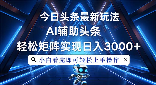 今日头条最新玩法，思路简单，AI辅助，复制粘贴轻松矩阵日入3000+-蜗牛项目网